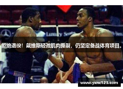 拒绝退役！戴维斯轻微肌肉撕裂，仍坚定备战体育项目。